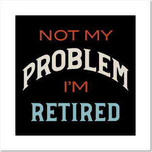 Not My Problem I'm Retired Posters and Art
